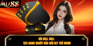 Bài Bull Bull - Tựa Game Khuấy Đảo Giới Bet Thủ MU88