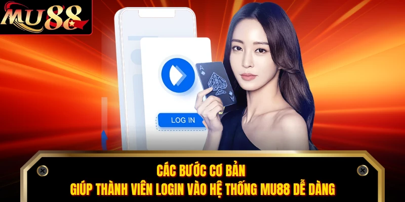 Các bước cơ bản giúp thành viên login vào hệ thống MU88 dễ dàng