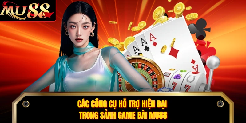 Các công cụ hỗ trợ hiện đại trong sảnh game bài MU88