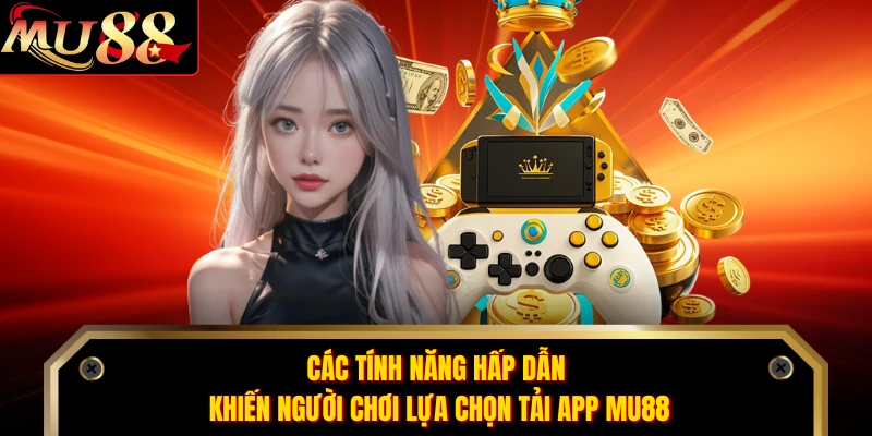 Các tính năng hấp dẫn khiến người chơi lựa chọn tải app MU88 