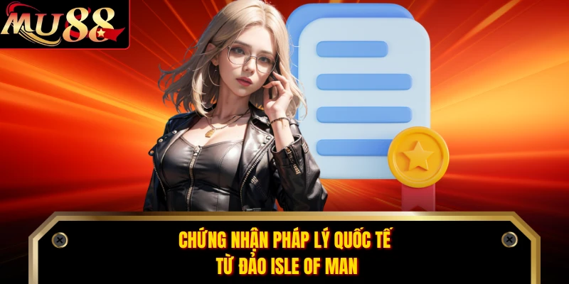 Chứng nhận pháp lý quốc tế từ đảo Isle of Man