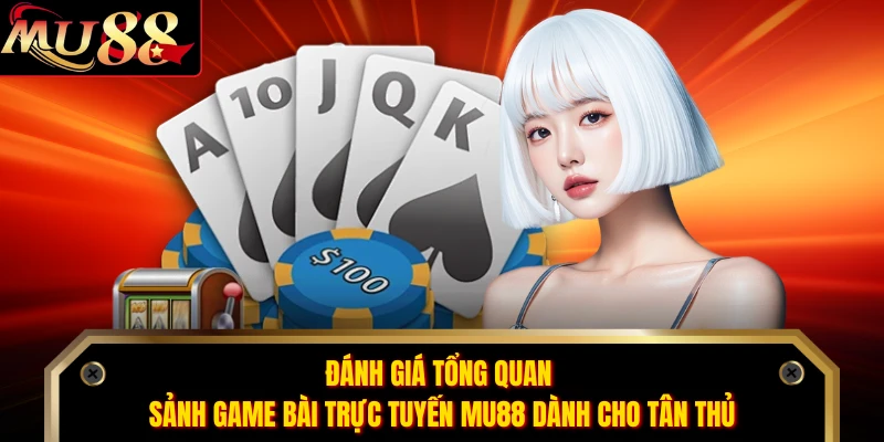 Đánh giá tổng quan sảnh game bài trực tuyến MU88 dành cho tân thủ