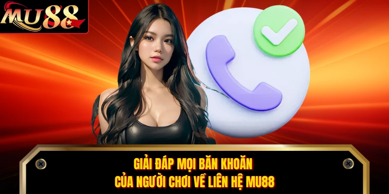 Giải đáp mọi băn khoăn của người chơi về liên hệ MU88