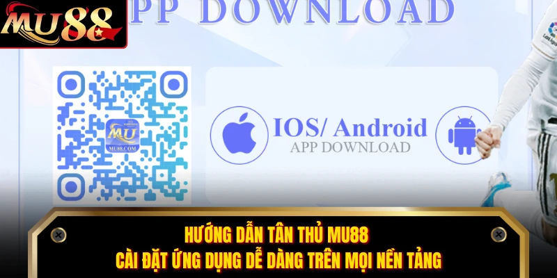 Hướng dẫn tân thủ MU88 cài đặt ứng dụng dễ dàng trên mọi nền tảng 