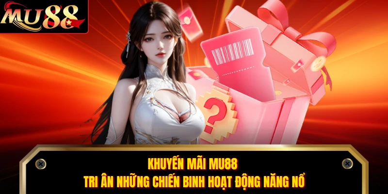 Khuyến mãi MU88 tri ân những chiến binh hoạt động năng nổ 