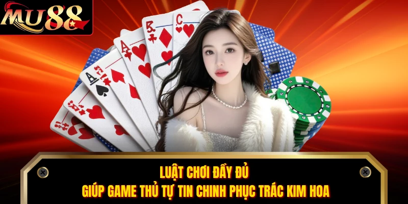 Luật chơi đầy đủ giúp game thủ tự tin chinh phục Trác Kim Hoa