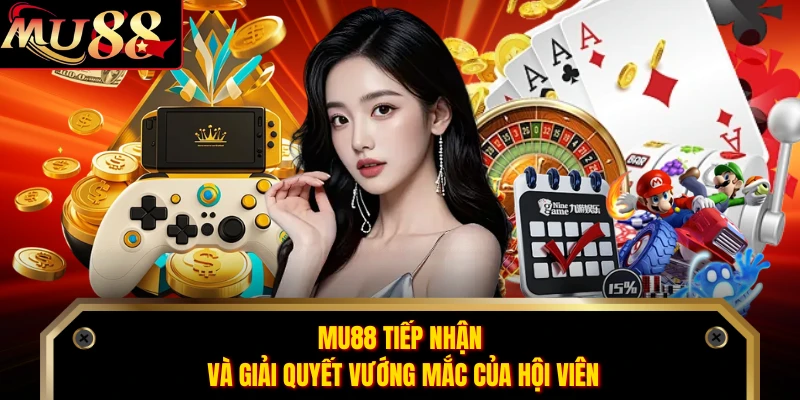 MU88 tiếp nhận và giải quyết vướng mắc của hội viên 