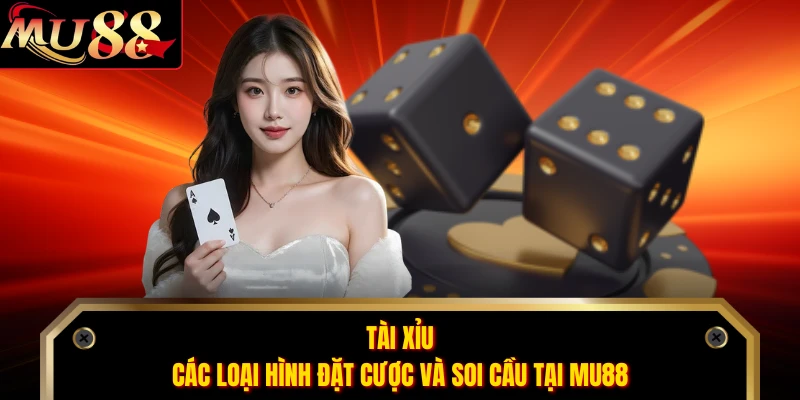 Tài Xỉu - Các Loại Hình Đặt Cược Và Soi Cầu Tại MU88
