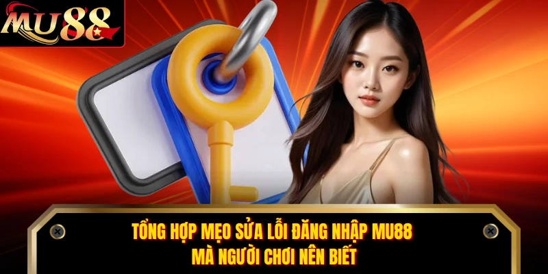 Tổng hợp mẹo sửa lỗi đăng nhập MU88 mà người chơi nên biết