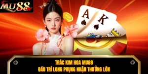 Trác Kim Hoa MU88 - Đấu Trí Long Phụng Nhận Thưởng Lớn