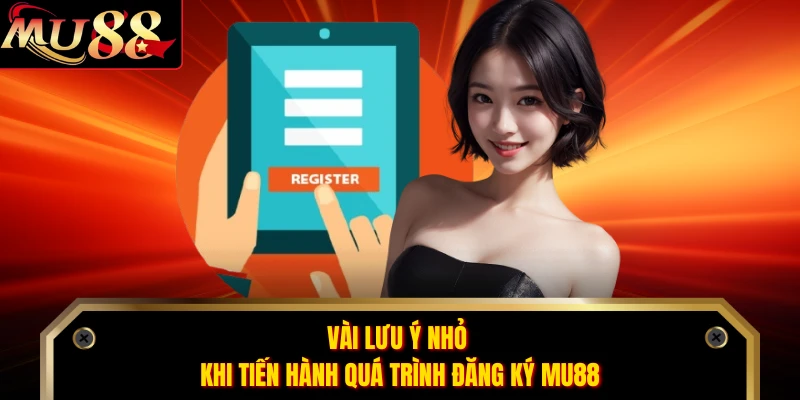 Vài lưu ý nhỏ khi tiến hành quá trình đăng ký MU88